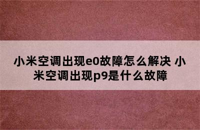 小米空调出现e0故障怎么解决 小米空调出现p9是什么故障